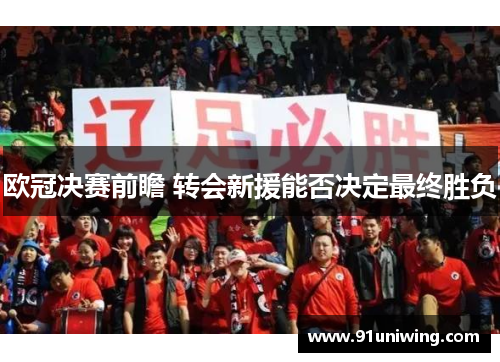 欧冠决赛前瞻 转会新援能否决定最终胜负