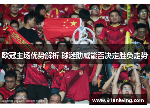 欧冠主场优势解析 球迷助威能否决定胜负走势
