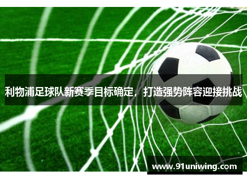 利物浦足球队新赛季目标确定，打造强势阵容迎接挑战