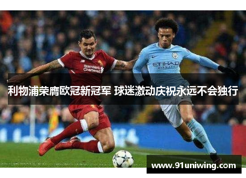 利物浦荣膺欧冠新冠军 球迷激动庆祝永远不会独行