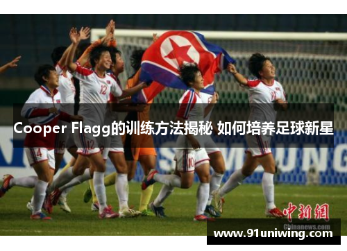 Cooper Flagg的训练方法揭秘 如何培养足球新星