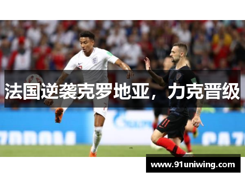 法国逆袭克罗地亚，力克晋级