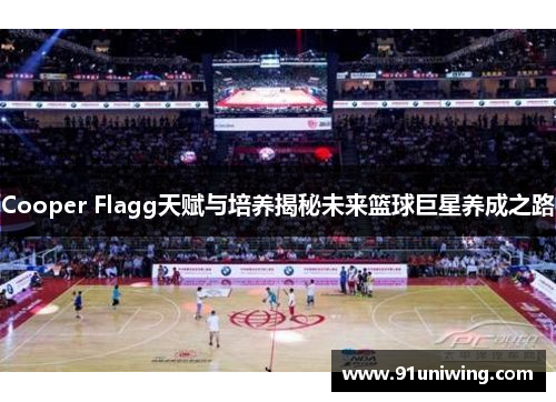 Cooper Flagg天赋与培养揭秘未来篮球巨星养成之路