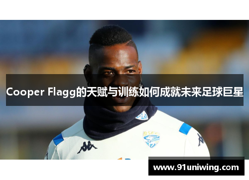 Cooper Flagg的天赋与训练如何成就未来足球巨星